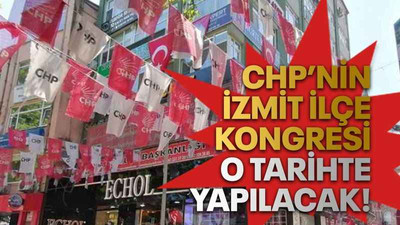 CHP’nin İzmit ilçe kongresi o tarihte yapılacak!